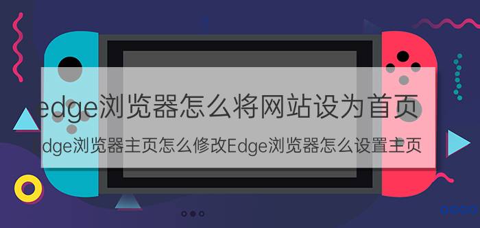 edge浏览器怎么将网站设为首页 Edge浏览器主页怎么修改Edge浏览器怎么设置主页？